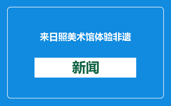 来日照美术馆体验非遗文化，传统民俗点亮蛇年春节