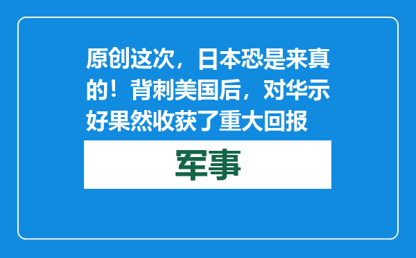 原创            这次，日本恐是来真的！背刺美国后，对华示好果然收获了重大回报