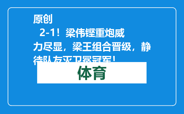 原创            2-1！梁伟铿重炮威力尽显，梁王组合晋级，静待队友灭卫冕冠军！