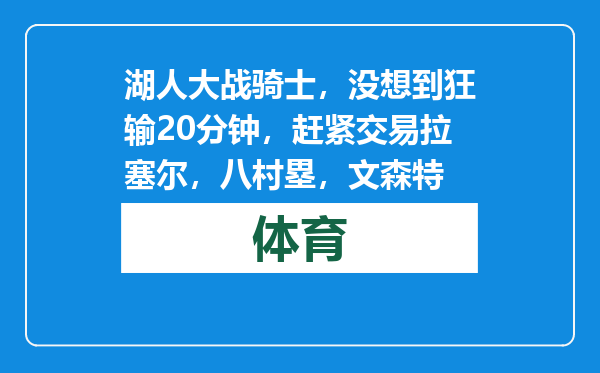 湖人大战骑士，没想到狂输20分钟，赶紧交易拉塞尔，八村塁，文森特