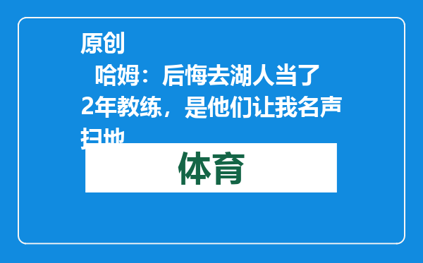 原创            哈姆：后悔去湖人当了2年教练，是他们让我名声扫地