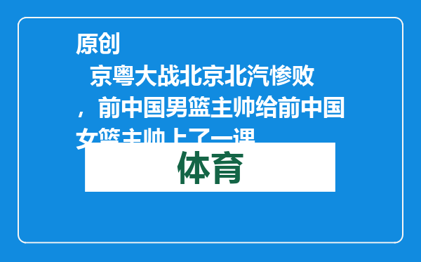 原创            京粤大战北京北汽惨败，前中国男篮主帅给前中国女篮主帅上了一课