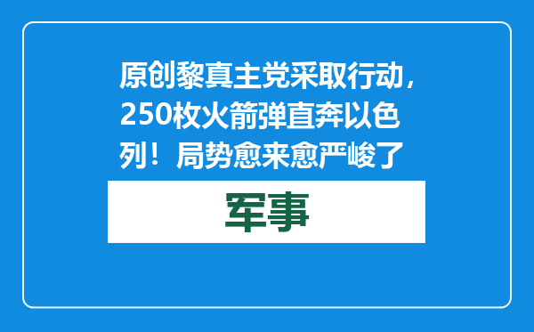 原创            黎真主党采取行动，250枚火箭弹直奔以色列！局势愈来愈严峻了