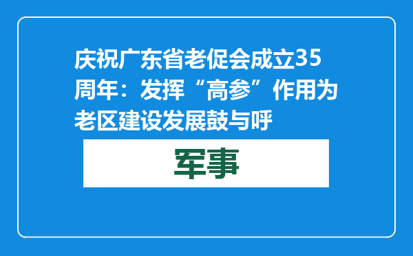 庆祝广东省老促会成立35周年：发挥“高参”作用 为老区建设发展鼓与呼
