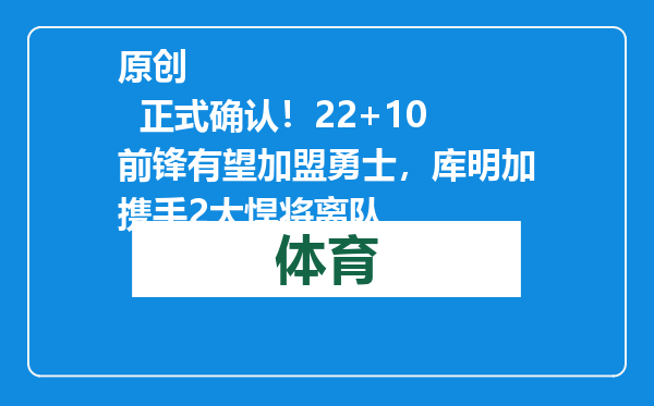 原创            正式确认！22+10前锋有望加盟勇士，库明加携手2大悍将离队