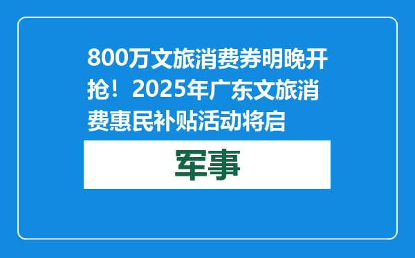 800万文旅消费券明晚开抢！2025年广东文旅消费惠民补贴活动将启