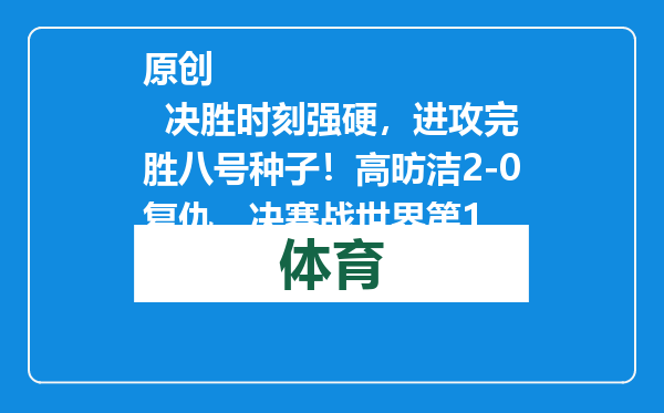 原创            决胜时刻强硬，进攻完胜八号种子！高昉洁2-0复仇，决赛战世界第1