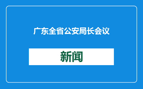 广东全省公安局长会议召开！刘国周强调坚持精准抓好每一天