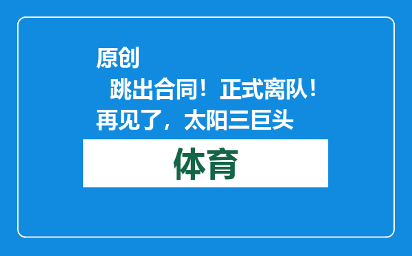 原创            跳出合同！正式离队！再见了，太阳三巨头
