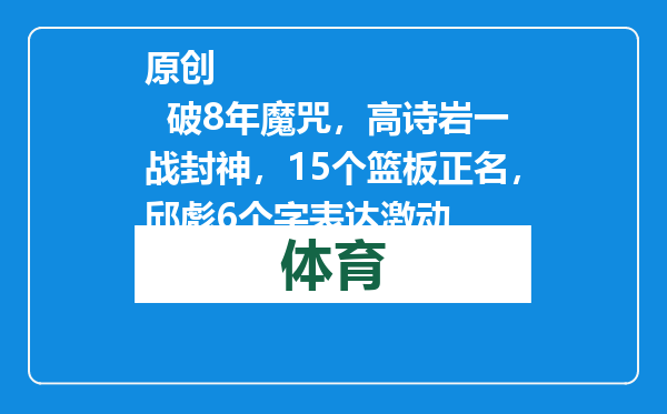 原创            破8年魔咒，高诗岩一战封神，15个篮板正名，邱彪6个字表达激动
