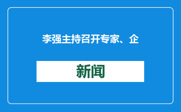 李强主持召开专家、企业家和教科文卫体等领域代表座谈会 听取对政府工作报告的意见建议