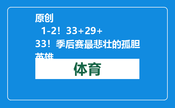 原创            1-2！33+29+33！季后赛最悲壮的孤胆英雄