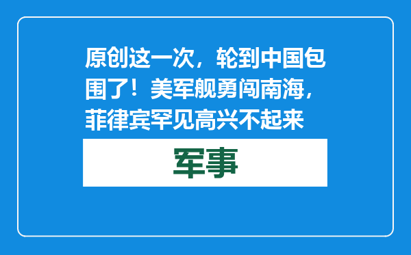 原创            这一次，轮到中国包围了！美军舰勇闯南海，菲律宾罕见高兴不起来
