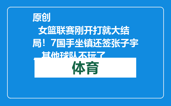 原创            女篮联赛刚开打就大结局！7国手坐镇还签张子宇，其他球队不玩了