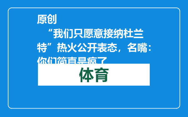 原创            “我们只愿意接纳杜兰特”热火公开表态，名嘴：你们简直是疯了