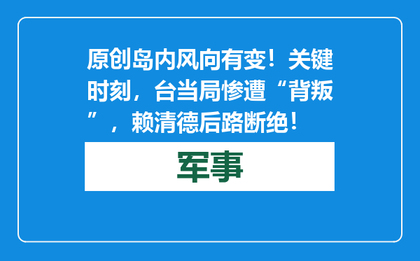 原创            岛内风向有变！关键时刻，台当局惨遭“背叛”，赖清德后路断绝！