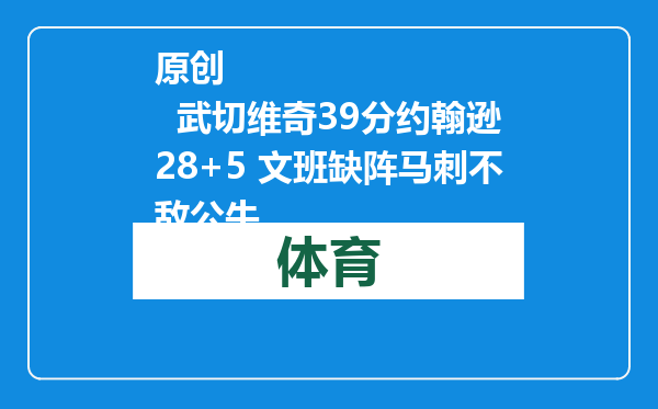 原创            武切维奇39分约翰逊28+5 文班缺阵马刺不敌公牛