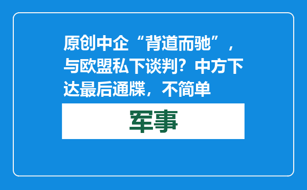 原创            中企“背道而驰”，与欧盟私下谈判？中方下达最后通牒，不简单