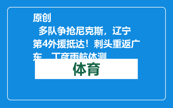 原创            多队争抢尼克斯，辽宁第4外援抵达！刺头重返广东，丁彦雨航体测