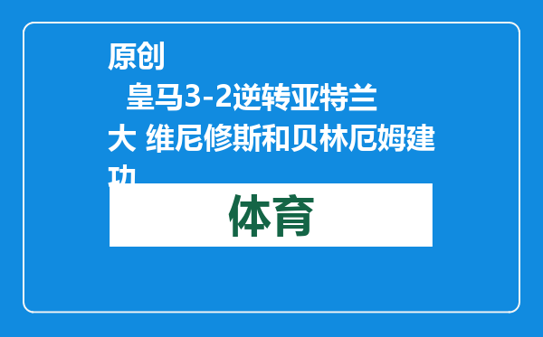 原创            皇马3-2逆转亚特兰大 维尼修斯和贝林厄姆建功
