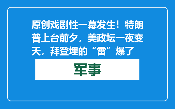 原创            戏剧性一幕发生！特朗普上台前夕，美政坛一夜变天，拜登埋的“雷”爆了