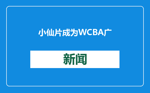 小仙片成为WCBA广东东莞新彤盛女篮官方合作伙伴