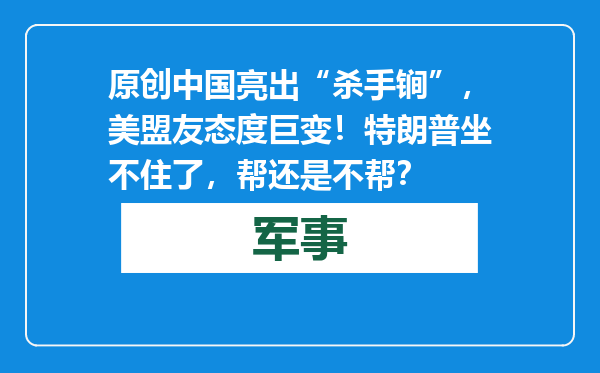 原创            中国亮出“杀手锏”，美盟友态度巨变！特朗普坐不住了，帮还是不帮？