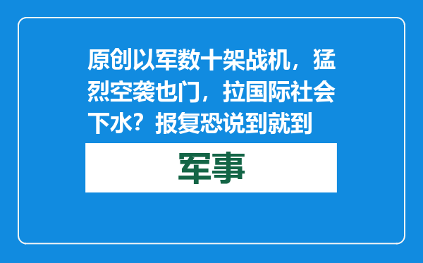 原创            以军数十架战机，猛烈空袭也门，拉国际社会下水？报复恐说到就到