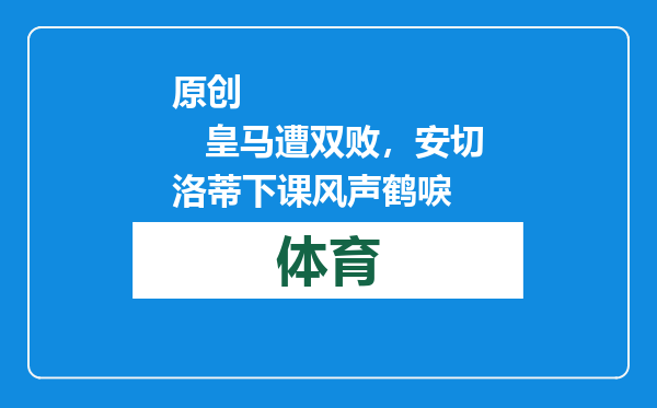 原创            皇马遭双败，安切洛蒂下课风声鹤唳