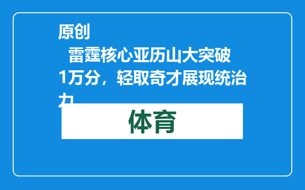 原创            雷霆核心亚历山大突破1万分，轻取奇才展现统治力