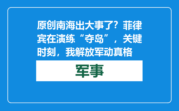原创            南海出大事了？菲律宾在演练“夺岛”，关键时刻，我解放军动真格