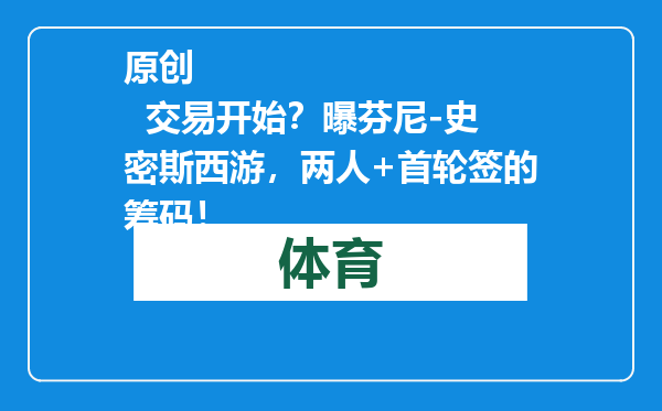 原创            交易开始？曝芬尼-史密斯西游，两人+首轮签的筹码！