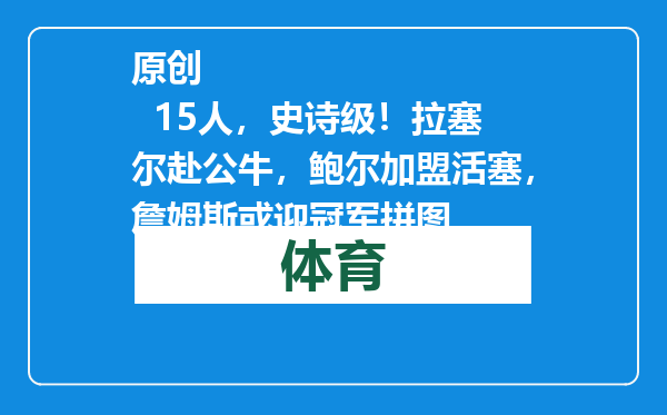 原创            15人，史诗级！拉塞尔赴公牛，鲍尔加盟活塞，詹姆斯或迎冠军拼图