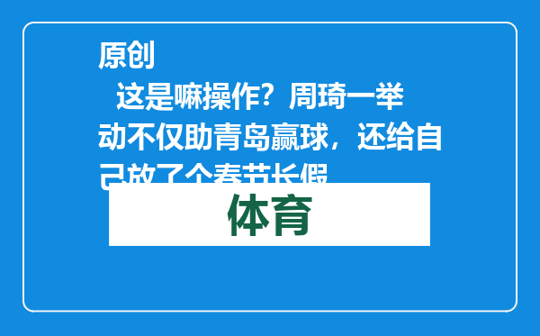 原创            这是嘛操作？周琦一举动不仅助青岛赢球，还给自己放了个春节长假