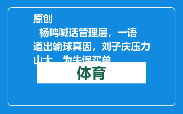 原创            杨鸣喊话管理层，一语道出输球真因，刘子庆压力山大，为失误买单