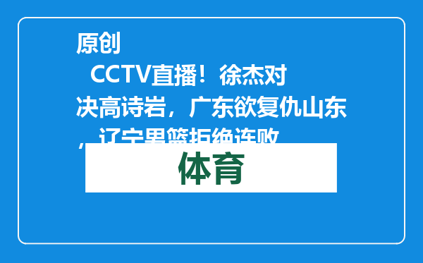 原创            CCTV直播！徐杰对决高诗岩，广东欲复仇山东，辽宁男篮拒绝连败