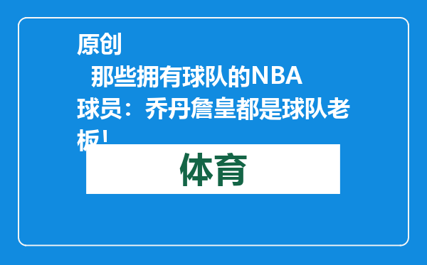 原创            那些拥有球队的NBA球员：乔丹詹皇都是球队老板！