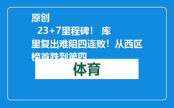 原创            23+7里程碑！ 库里复出难阻四连败！从西区榜首跌到第四