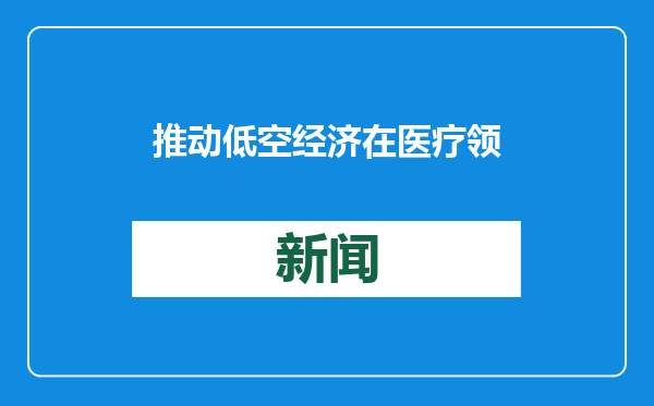 推动低空经济在医疗领域发展