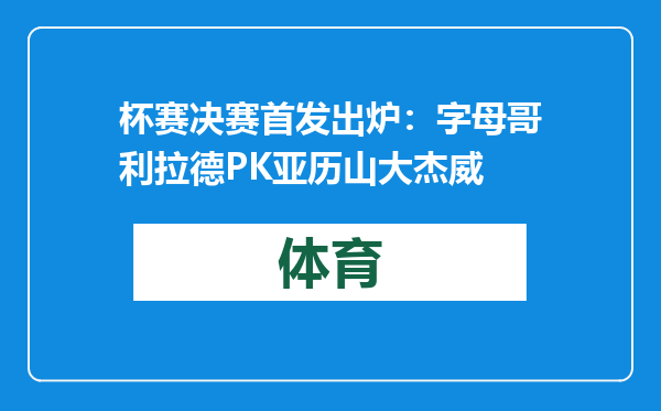 杯赛决赛首发出炉：字母哥利拉德PK亚历山大杰威