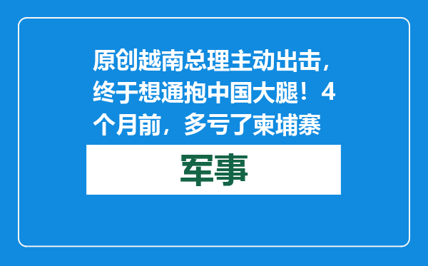 原创            越南总理主动出击，终于想通抱中国大腿！4个月前，多亏了柬埔寨