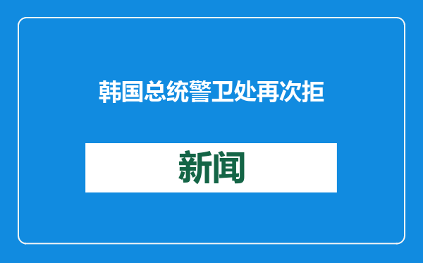 韩国总统警卫处再次拒绝扣押搜查