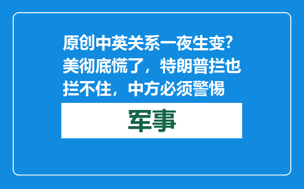 原创            中英关系一夜生变？美彻底慌了，特朗普拦也拦不住，中方必须警惕