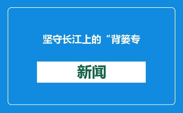 坚守长江上的“背篓专线”11年，网红船娘的“水上公交”载满人间烟火