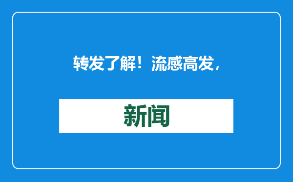 转发了解！流感高发，您关心的问题都在这里→