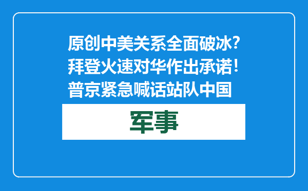 原创            中美关系全面破冰？拜登火速对华作出承诺！普京紧急喊话站队中国