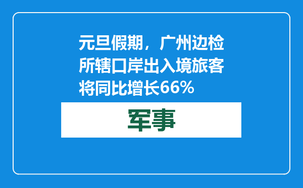 元旦假期，广州边检所辖口岸出入境旅客将同比增长66%