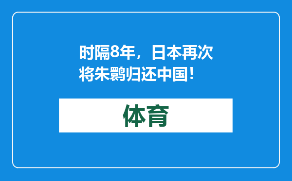 时隔8年，日本再次将朱鹮归还中国！