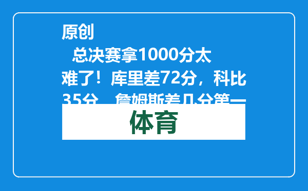 原创            总决赛拿1000分太难了！库里差72分，科比35分，詹姆斯差几分第一