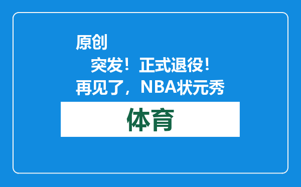 原创            突发！正式退役！再见了，NBA状元秀